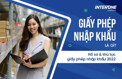 Giấy phép nhập khẩu là gì? Hồ sơ & thủ tục giấy phép nhập khẩu 2022